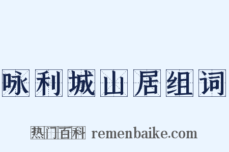 咏利城山居组词是什么意思的图片